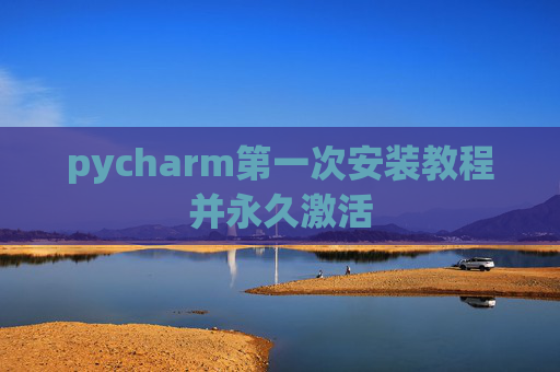 pycharm第一次安装教程并永久激活